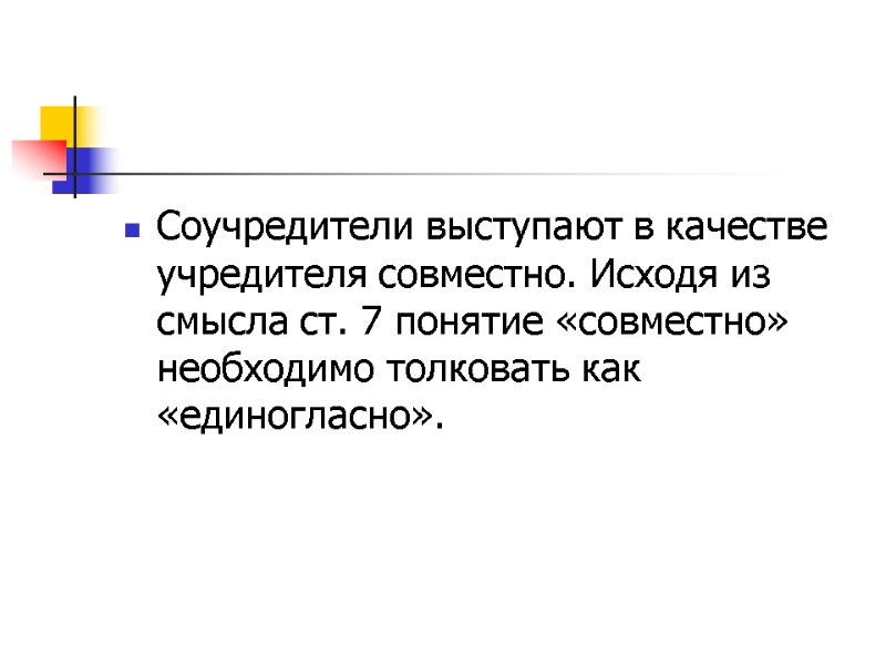 Соучредители выступают в качестве учредителя совместно. Исходя из смысла ст. 7 понятие «совместно» необходимо